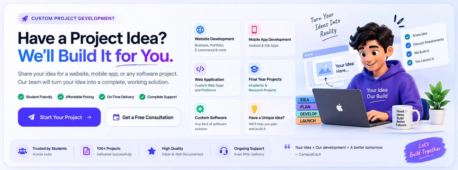 Custom Project Development — Have a project idea? We'll build it for you. Website, mobile app, web app, final year project, or custom software — share your idea and our team turns it into a complete, working project.